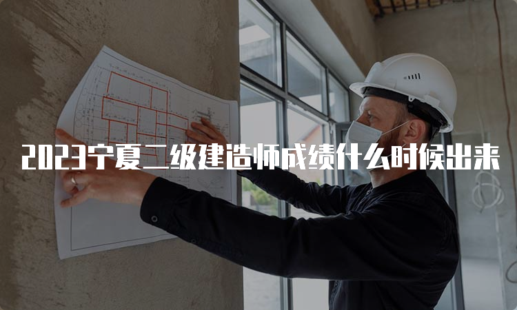 2023宁夏二级建造师成绩什么时候出来