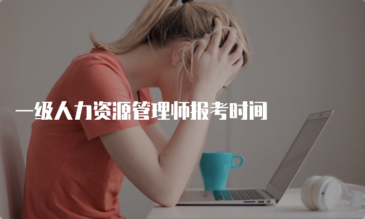 一级人力资源管理师报考时间