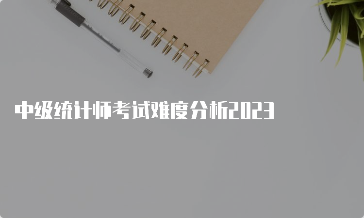 中级统计师考试难度分析2023