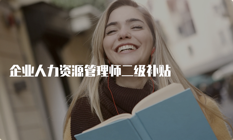 企业人力资源管理师二级补贴