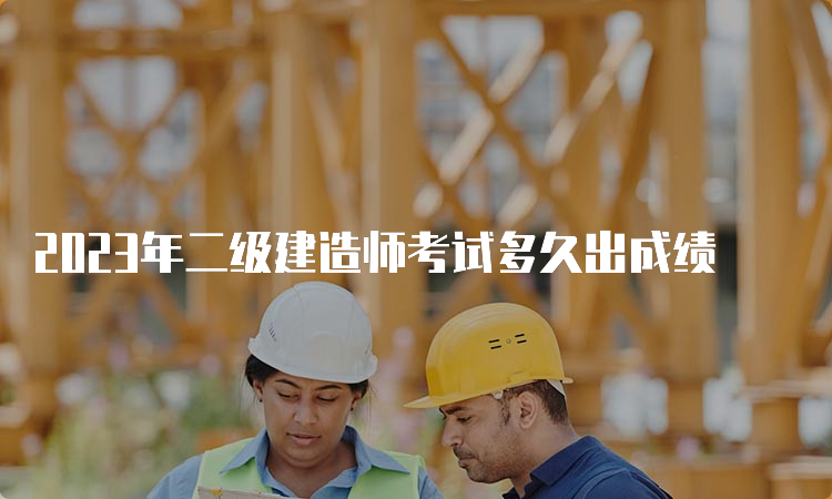 2023年二级建造师考试多久出成绩