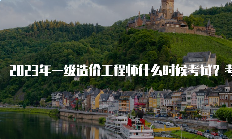 2023年一级造价工程师什么时候考试？考试难度大不大？