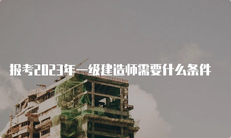 报考2023年一级建造师需要什么条件