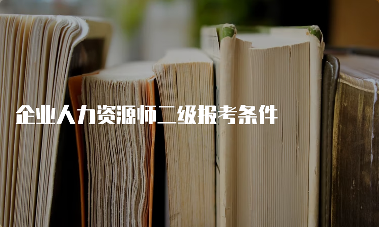 企业人力资源师二级报考条件