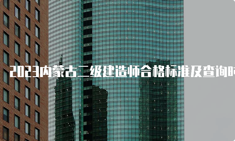 2023内蒙古二级建造师合格标准及查询时间