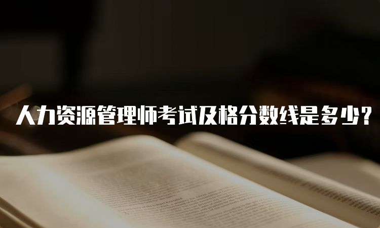 人力资源管理师考试及格分数线是多少？