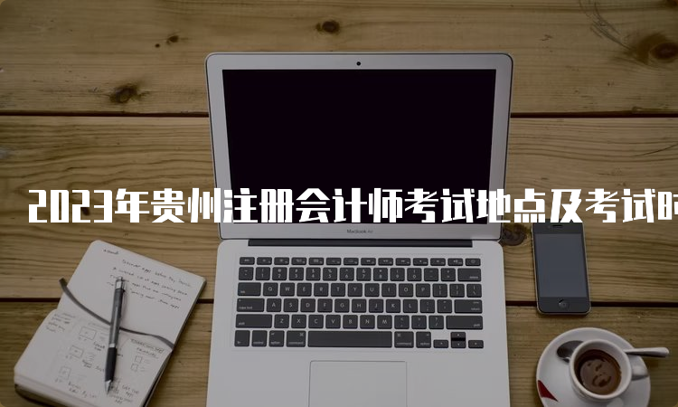 2023年贵州注册会计师考试地点及考试时间
