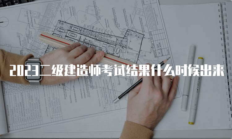 2023二级建造师考试结果什么时候出来