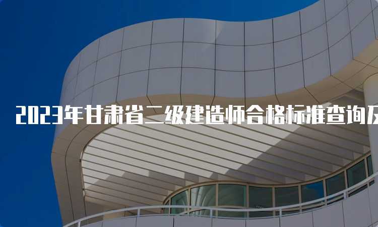 2023年甘肃省二级建造师合格标准查询及成绩查询时间