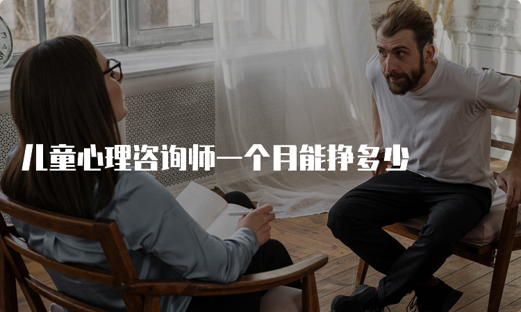 儿童心理咨询师一个月能挣多少