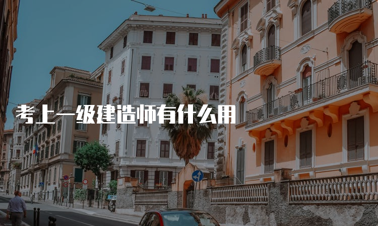 考上一级建造师有什么用