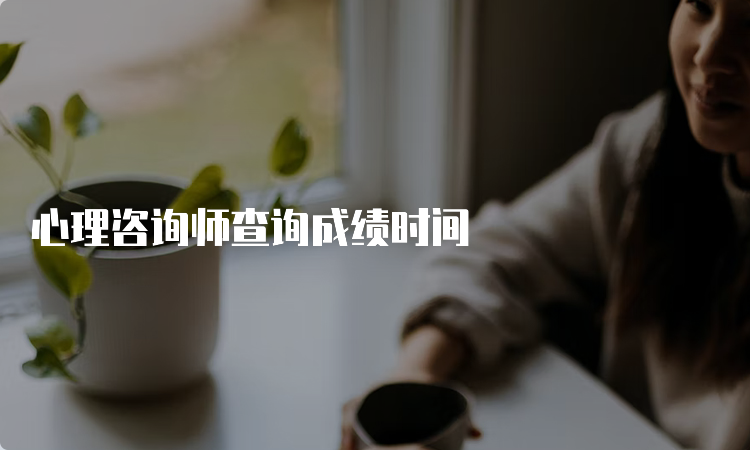 心理咨询师查询成绩时间