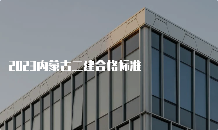 2023内蒙古二建合格标准