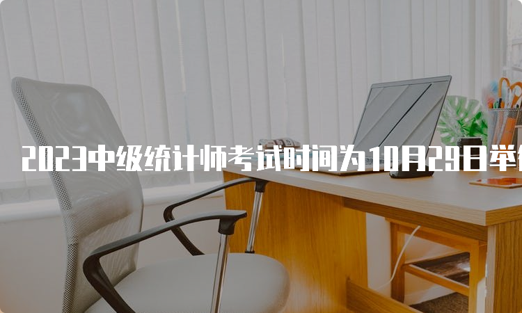 2023中级统计师考试时间为10月29日举行