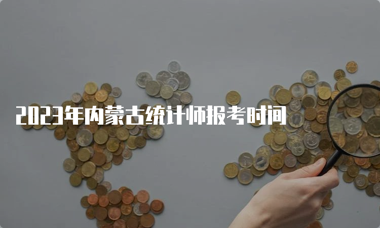 2023年内蒙古统计师报考时间