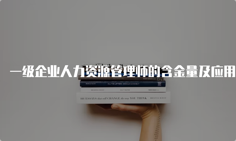 一级企业人力资源管理师的含金量及应用价值