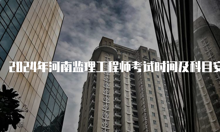 2024年河南监理工程师考试时间及科目安排