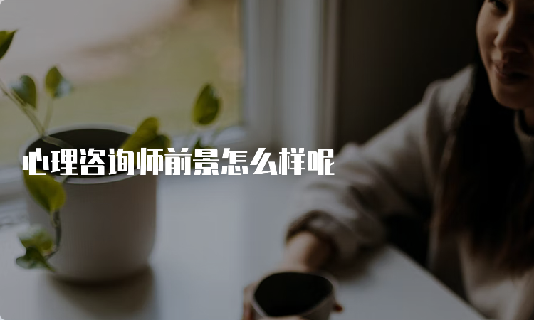 心理咨询师前景怎么样呢