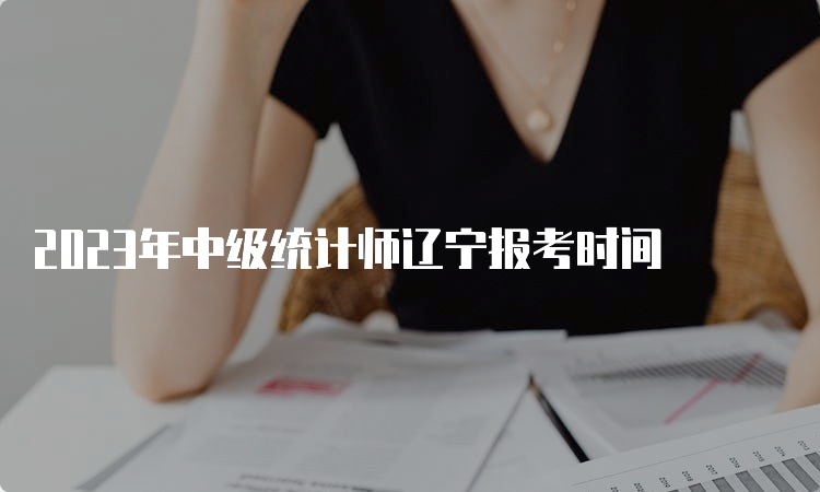 2023年中级统计师辽宁报考时间