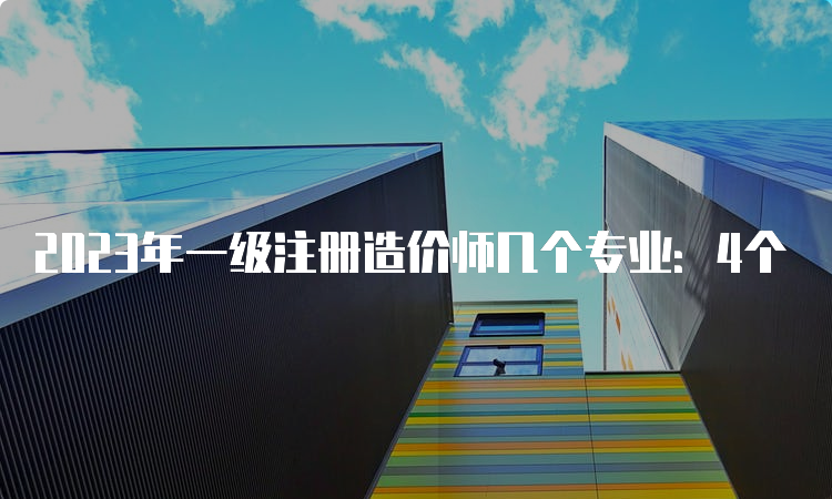 2023年一级注册造价师几个专业：4个