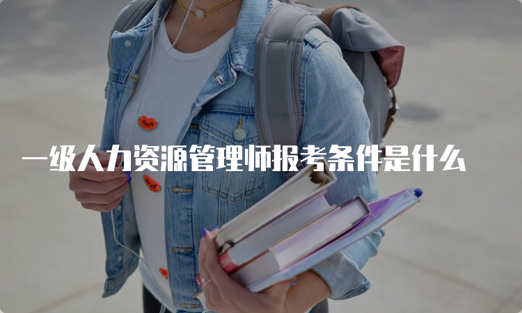 一级人力资源管理师报考条件是什么