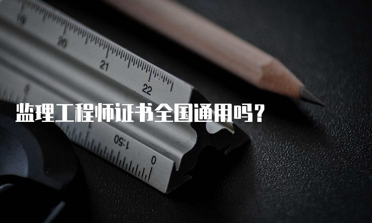 监理工程师证书全国通用吗？