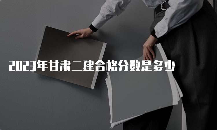 2023年甘肃二建合格分数是多少