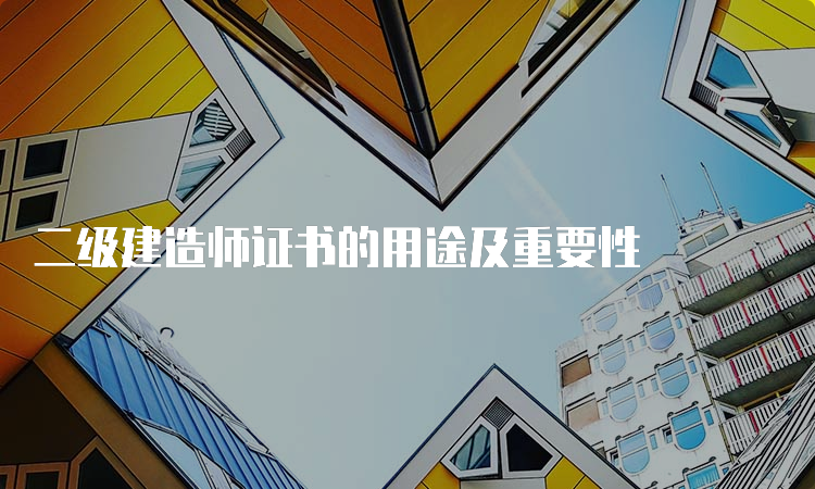 二级建造师证书的用途及重要性