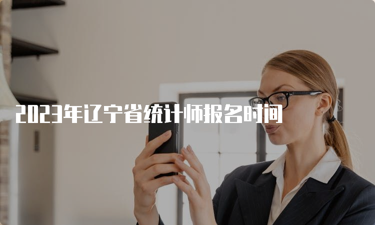 2023年辽宁省统计师报名时间