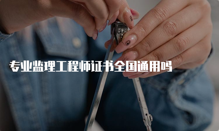 专业监理工程师证书全国通用吗