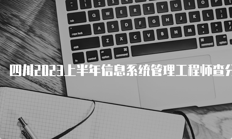 四川2023上半年信息系统管理工程师查分时间及网址