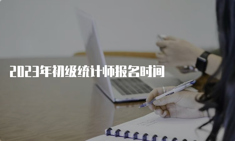 2023年初级统计师报名时间