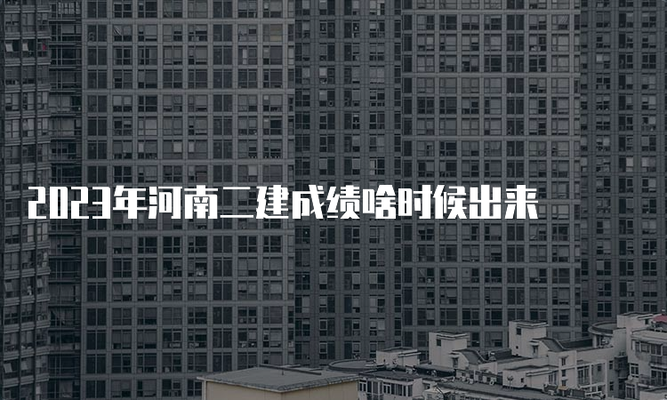 2023年河南二建成绩啥时候出来