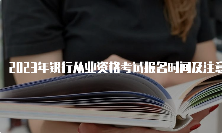 2023年银行从业资格考试报名时间及注意事项