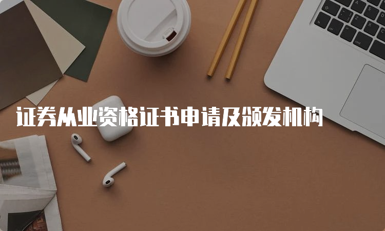 证券从业资格证书申请及颁发机构