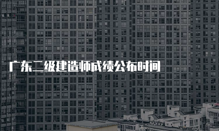 广东二级建造师成绩公布时间