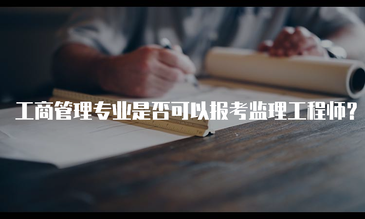 工商管理专业是否可以报考监理工程师？