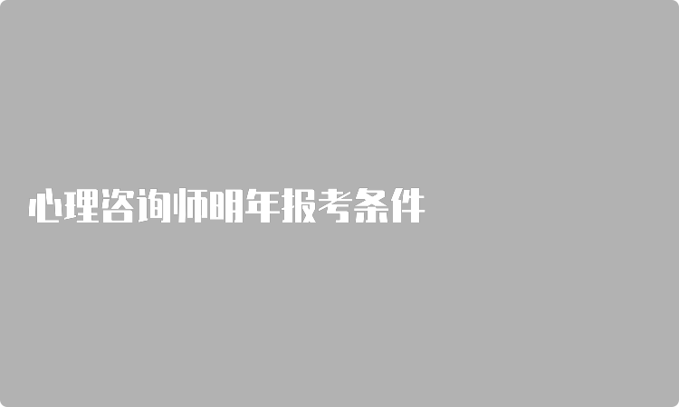 心理咨询师明年报考条件