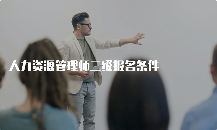 人力资源管理师二级报名条件