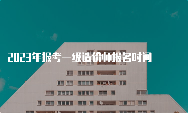 2023年报考一级造价师报名时间