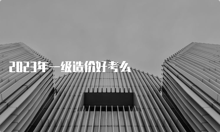 2023年一级造价好考么