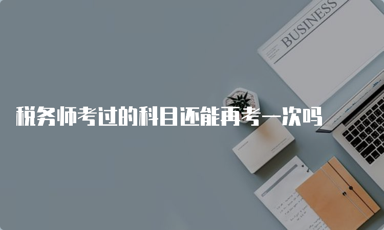 税务师考过的科目还能再考一次吗