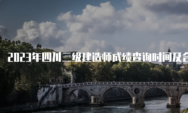 2023年四川二级建造师成绩查询时间及合格标准