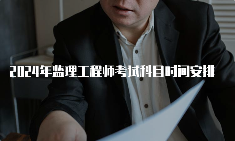 2024年监理工程师考试科目时间安排