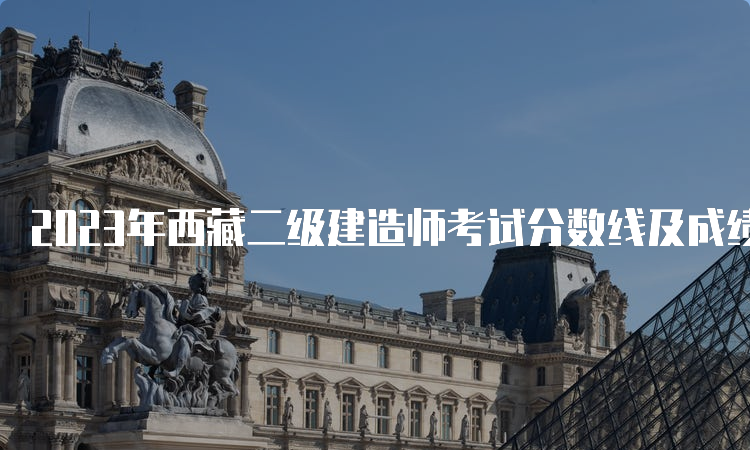 2023年西藏二级建造师考试分数线及成绩查询时间