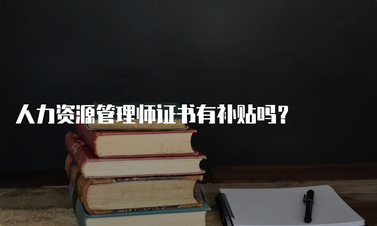 人力资源管理师证书有补贴吗？