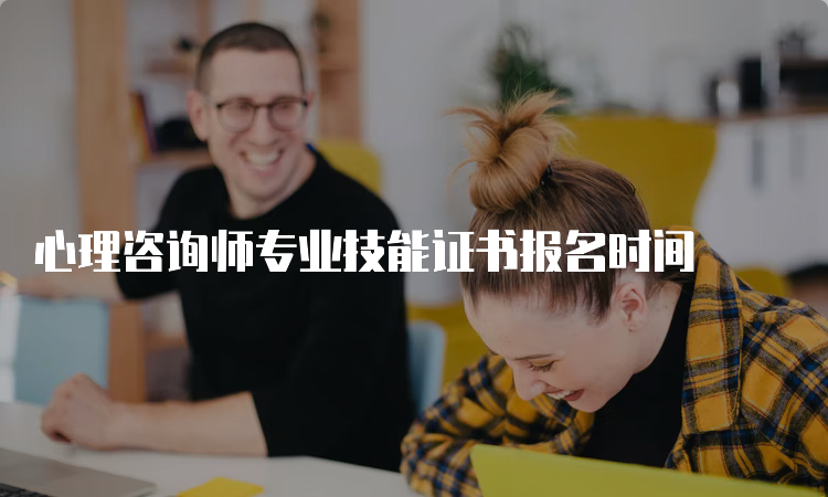 心理咨询师专业技能证书报名时间