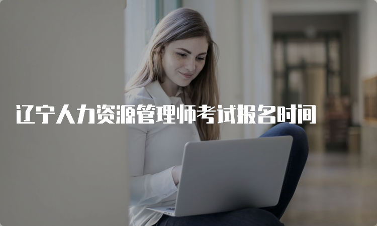 辽宁人力资源管理师考试报名时间