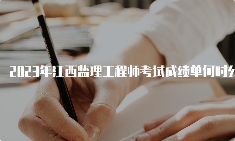 2023年江西监理工程师考试成绩单何时公布？