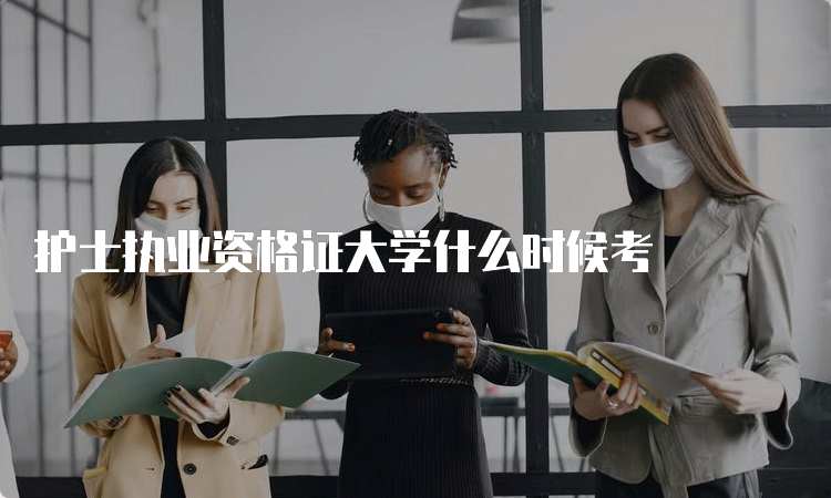 护士执业资格证大学什么时候考